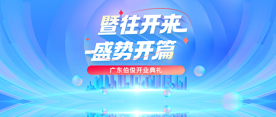 暨往开来，盛世开篇丨广东伯俊开业典礼圆满举办！