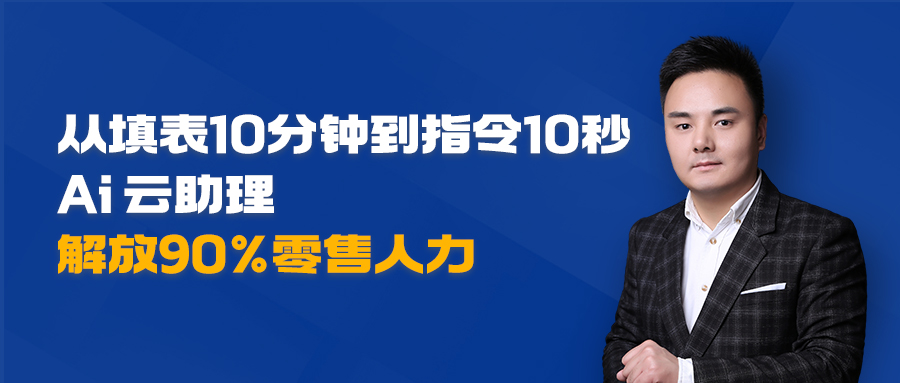 从填表10分钟到指令10秒，Al云助理解放90%零售人力