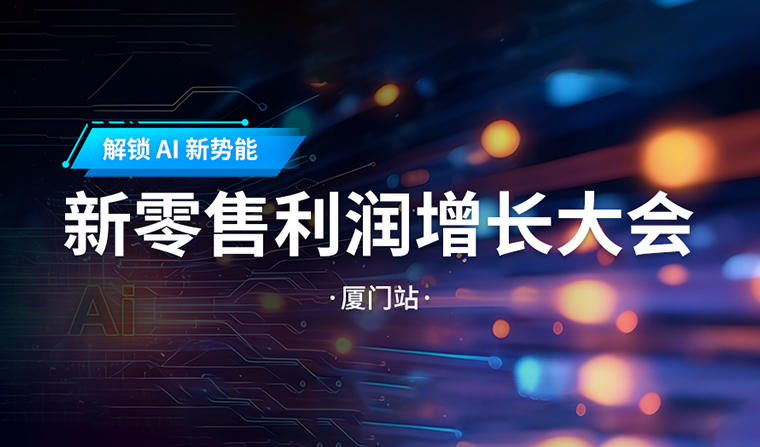 活动预告丨解锁 AI 新势能：新零售利润增长大会・厦门站即将启幕